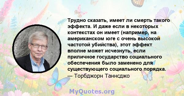 Трудно сказать, имеет ли смерть такого эффекта. И даже если в некоторых контекстах он имеет (например, на американском юге с очень высокой частотой убийства), этот эффект вполне может исчезнуть, если приличное