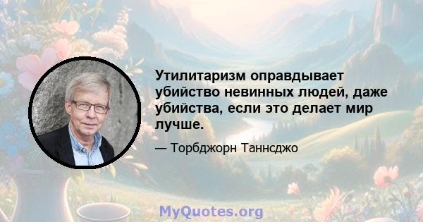 Утилитаризм оправдывает убийство невинных людей, даже убийства, если это делает мир лучше.