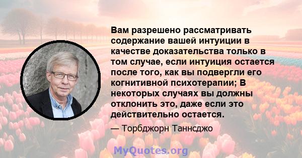 Вам разрешено рассматривать содержание вашей интуиции в качестве доказательства только в том случае, если интуиция остается после того, как вы подвергли его когнитивной психотерапии; В некоторых случаях вы должны