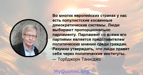 Во многих европейских странах у нас есть популистские косвенные демократические системы. Люди выбирают пропорционально парламенту. Парламент со всеми его партиями является представителем политических мнений среди