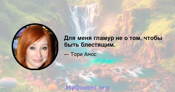 Для меня гламур не о том, чтобы быть блестящим.