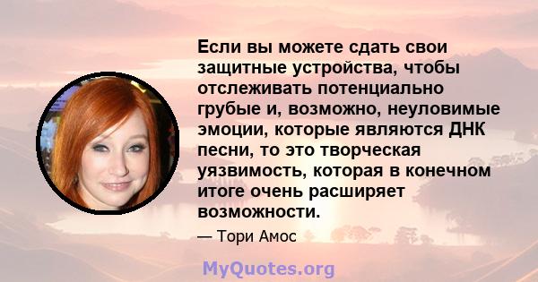 Если вы можете сдать свои защитные устройства, чтобы отслеживать потенциально грубые и, возможно, неуловимые эмоции, которые являются ДНК песни, то это творческая уязвимость, которая в конечном итоге очень расширяет