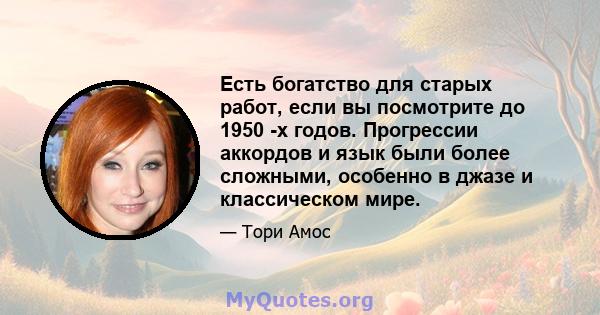 Есть богатство для старых работ, если вы посмотрите до 1950 -х годов. Прогрессии аккордов и язык были более сложными, особенно в джазе и классическом мире.