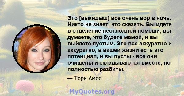 Это [выкидыш] все очень вор в ночь. Никто не знает, что сказать. Вы идете в отделение неотложной помощи, вы думаете, что будете мамой, и вы выйдете пустым. Это все аккуратно и аккуратно, в вашей жизни есть это