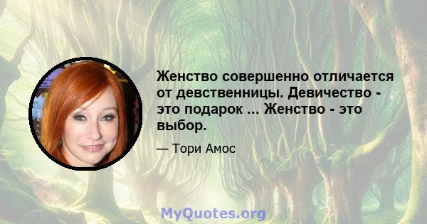 Женство совершенно отличается от девственницы. Девичество - это подарок ... Женство - это выбор.