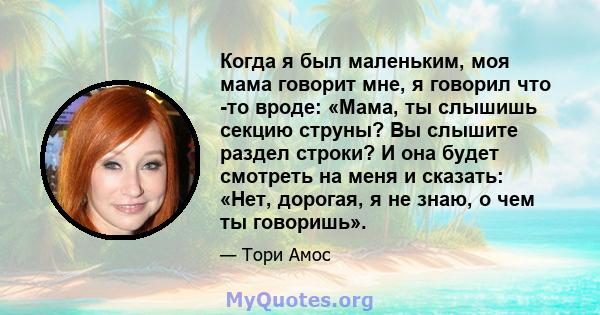 Когда я был маленьким, моя мама говорит мне, я говорил что -то вроде: «Мама, ты слышишь секцию струны? Вы слышите раздел строки? И она будет смотреть на меня и сказать: «Нет, дорогая, я не знаю, о чем ты говоришь».