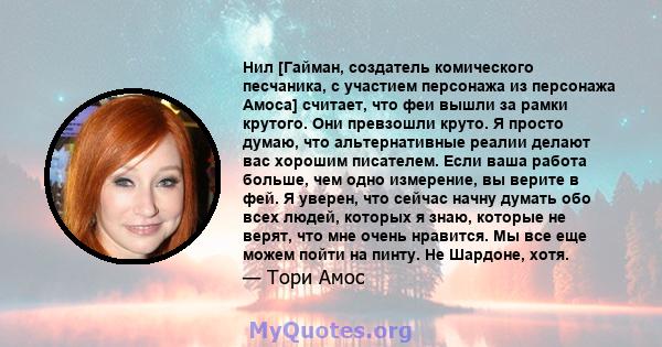 Нил [Гайман, создатель комического песчаника, с участием персонажа из персонажа Амоса] считает, что феи вышли за рамки крутого. Они превзошли круто. Я просто думаю, что альтернативные реалии делают вас хорошим