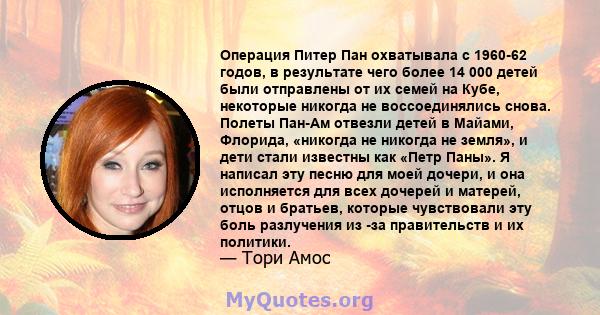 Операция Питер Пан охватывала с 1960-62 годов, в результате чего более 14 000 детей были отправлены от их семей на Кубе, некоторые никогда не воссоединялись снова. Полеты Пан-Ам отвезли детей в Майами, Флорида, «никогда 