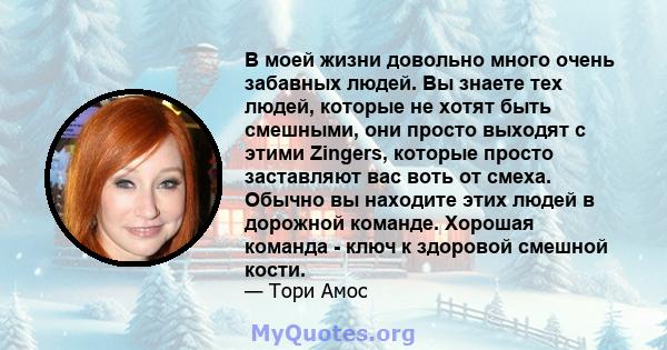 В моей жизни довольно много очень забавных людей. Вы знаете тех людей, которые не хотят быть смешными, они просто выходят с этими Zingers, которые просто заставляют вас воть от смеха. Обычно вы находите этих людей в