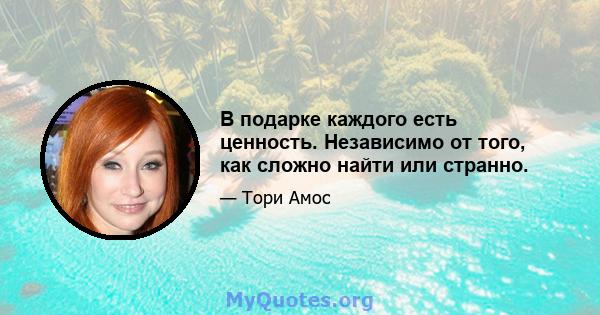 В подарке каждого есть ценность. Независимо от того, как сложно найти или странно.