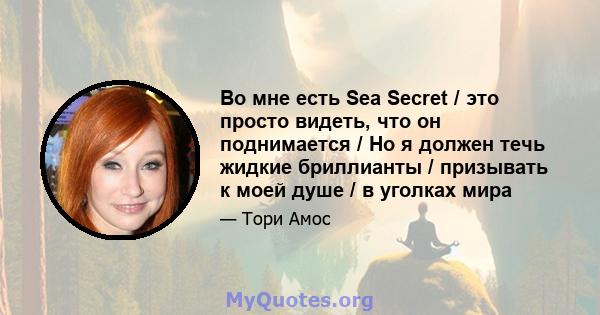 Во мне есть Sea Secret / это просто видеть, что он поднимается / Но я должен течь жидкие бриллианты / призывать к моей душе / в уголках мира