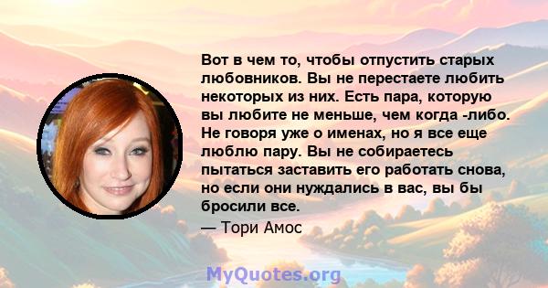 Вот в чем то, чтобы отпустить старых любовников. Вы не перестаете любить некоторых из них. Есть пара, которую вы любите не меньше, чем когда -либо. Не говоря уже о именах, но я все еще люблю пару. Вы не собираетесь