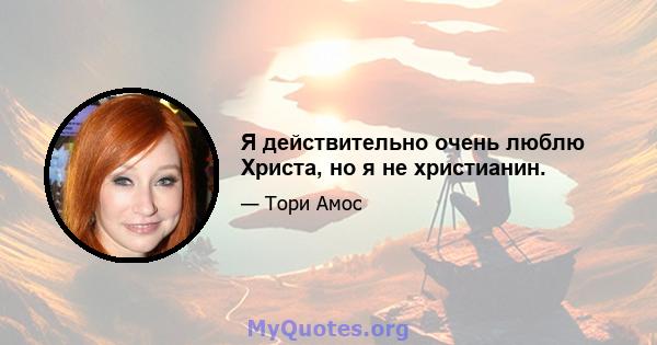 Я действительно очень люблю Христа, но я не христианин.