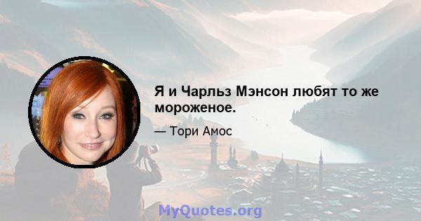 Я и Чарльз Мэнсон любят то же мороженое.