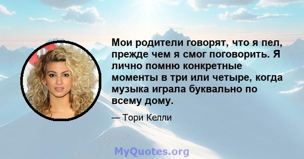 Мои родители говорят, что я пел, прежде чем я смог поговорить. Я лично помню конкретные моменты в три или четыре, когда музыка играла буквально по всему дому.