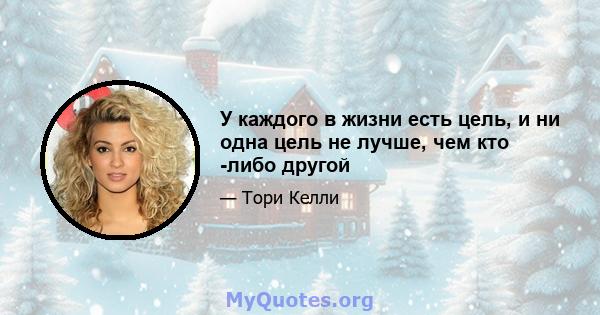 У каждого в жизни есть цель, и ни одна цель не лучше, чем кто -либо другой