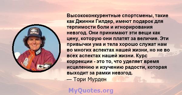 Высококонкурентные спортсмены, такие как Джинни Гилдер, имеют подарок для терпимости боли и игнорирования невзгод. Они принимают эти вещи как цену, которую они платят за величие. Эти привычки ума и тела хорошо служат