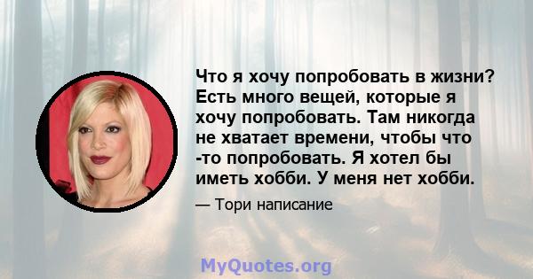 Что я хочу попробовать в жизни? Есть много вещей, которые я хочу попробовать. Там никогда не хватает времени, чтобы что -то попробовать. Я хотел бы иметь хобби. У меня нет хобби.