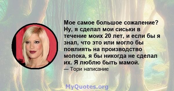 Мое самое большое сожаление? Ну, я сделал мои сиськи в течение моих 20 лет, и если бы я знал, что это или могло бы повлиять на производство молока, я бы никогда не сделал их. Я люблю быть мамой.