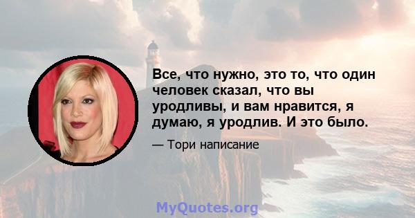 Все, что нужно, это то, что один человек сказал, что вы уродливы, и вам нравится, я думаю, я уродлив. И это было.