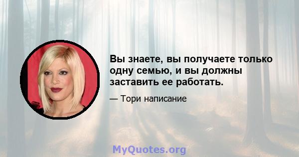 Вы знаете, вы получаете только одну семью, и вы должны заставить ее работать.