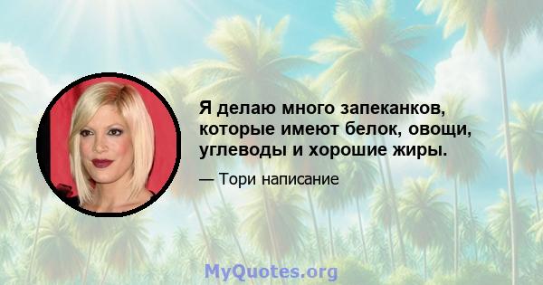 Я делаю много запеканков, которые имеют белок, овощи, углеводы и хорошие жиры.