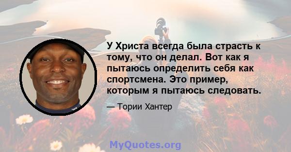 У Христа всегда была страсть к тому, что он делал. Вот как я пытаюсь определить себя как спортсмена. Это пример, которым я пытаюсь следовать.