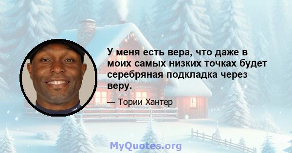 У меня есть вера, что даже в моих самых низких точках будет серебряная подкладка через веру.