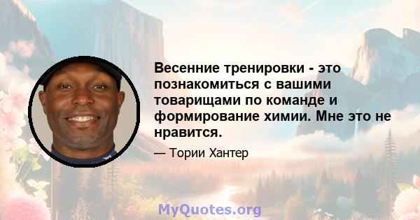 Весенние тренировки - это познакомиться с вашими товарищами по команде и формирование химии. Мне это не нравится.