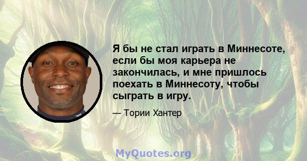 Я бы не стал играть в Миннесоте, если бы моя карьера не закончилась, и мне пришлось поехать в Миннесоту, чтобы сыграть в игру.