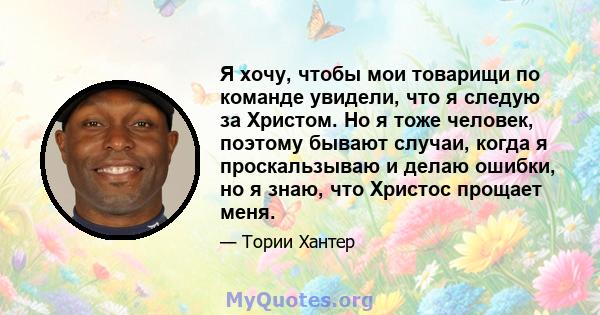 Я хочу, чтобы мои товарищи по команде увидели, что я следую за Христом. Но я тоже человек, поэтому бывают случаи, когда я проскальзываю и делаю ошибки, но я знаю, что Христос прощает меня.