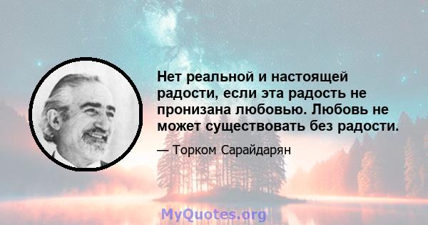 Нет реальной и настоящей радости, если эта радость не пронизана любовью. Любовь не может существовать без радости.