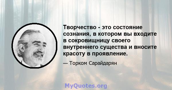 Творчество - это состояние сознания, в котором вы входите в сокровищницу своего внутреннего существа и вносите красоту в проявление.