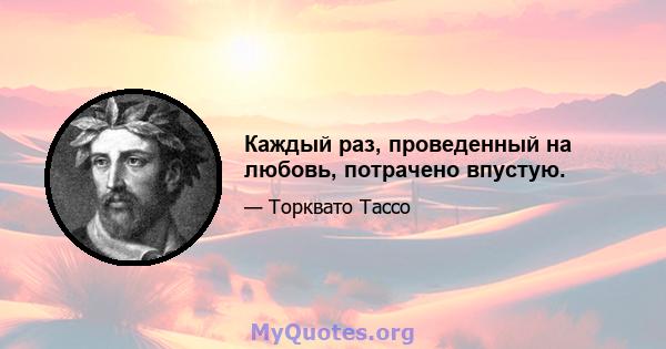 Каждый раз, проведенный на любовь, потрачено впустую.