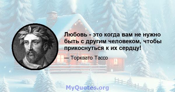 Любовь - это когда вам не нужно быть с другим человеком, чтобы прикоснуться к их сердцу!