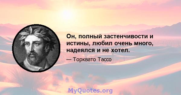 Он, полный застенчивости и истины, любил очень много, надеялся и не хотел.