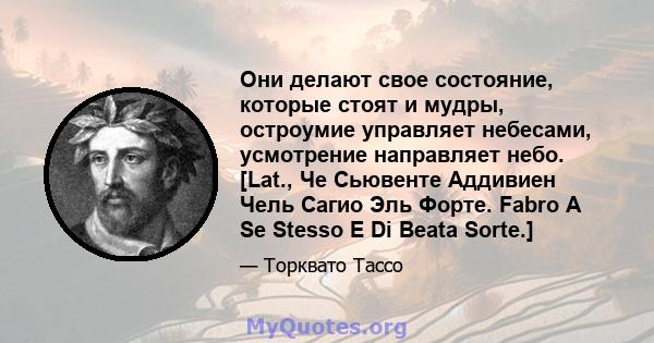 Они делают свое состояние, которые стоят и мудры, остроумие управляет небесами, усмотрение направляет небо. [Lat., Че Сьювенте Аддивиен Чель Сагио Эль Форте. Fabro A Se Stesso E Di Beata Sorte.]