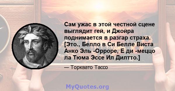 Сам ужас в этой честной сцене выглядит гей, и Джойра поднимается в разгар страха. [Это., Белло в Си Белле Виста Анко Эль -Орроре, Е ди -меццо ла Тюма Эссе Ил Дилтто.]