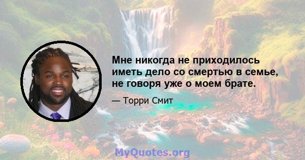 Мне никогда не приходилось иметь дело со смертью в семье, не говоря уже о моем брате.