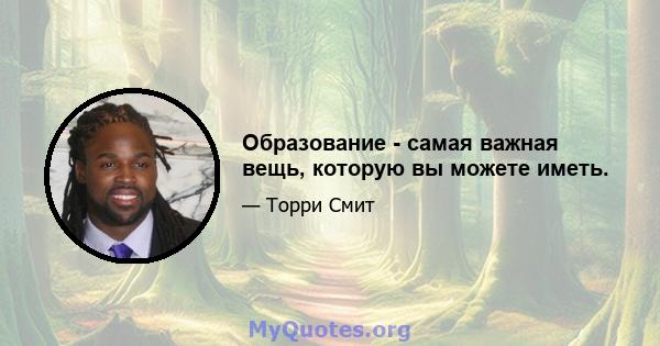 Образование - самая важная вещь, которую вы можете иметь.