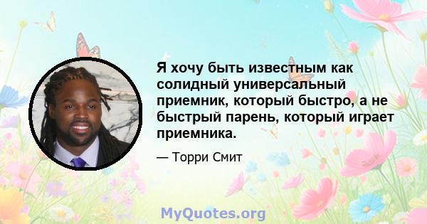 Я хочу быть известным как солидный универсальный приемник, который быстро, а не быстрый парень, который играет приемника.