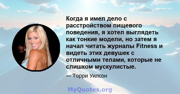 Когда я имел дело с расстройством пищевого поведения, я хотел выглядеть как тонкие модели, но затем я начал читать журналы Fitness и видеть этих девушек с отличными телами, которые не слишком мускулистые.