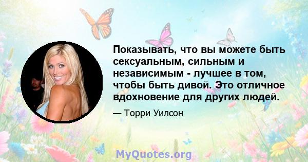 Показывать, что вы можете быть сексуальным, сильным и независимым - лучшее в том, чтобы быть дивой. Это отличное вдохновение для других людей.