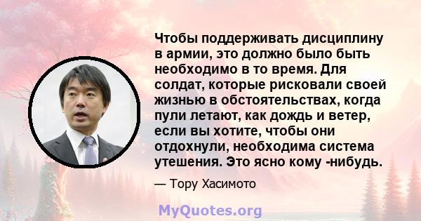 Чтобы поддерживать дисциплину в армии, это должно было быть необходимо в то время. Для солдат, которые рисковали своей жизнью в обстоятельствах, когда пули летают, как дождь и ветер, если вы хотите, чтобы они отдохнули, 