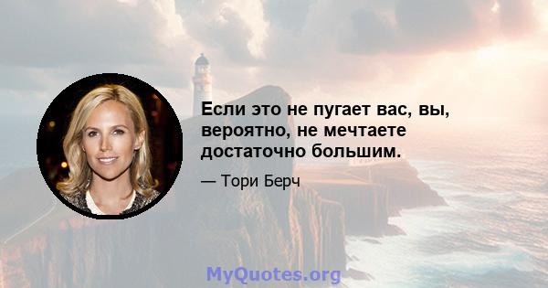 Если это не пугает вас, вы, вероятно, не мечтаете достаточно большим.