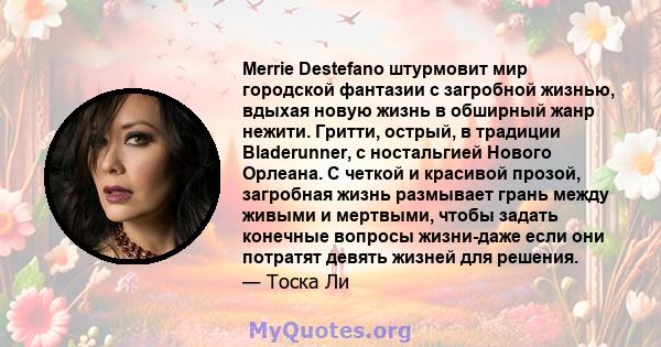 Merrie Destefano штурмовит мир городской фантазии с загробной жизнью, вдыхая новую жизнь в обширный жанр нежити. Гритти, острый, в традиции Bladerunner, с ностальгией Нового Орлеана. С четкой и красивой прозой,