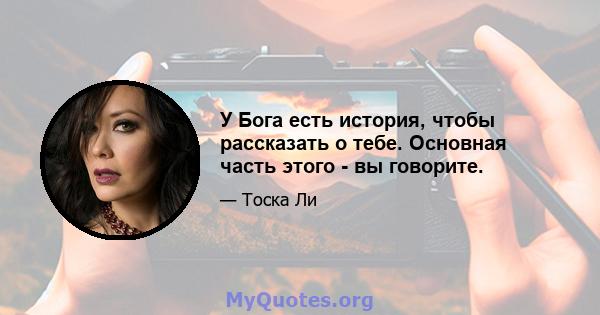 У Бога есть история, чтобы рассказать о тебе. Основная часть этого - вы говорите.