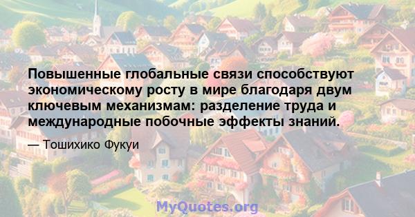 Повышенные глобальные связи способствуют экономическому росту в мире благодаря двум ключевым механизмам: разделение труда и международные побочные эффекты знаний.