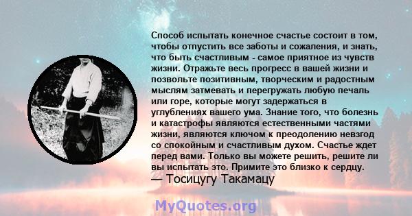 Способ испытать конечное счастье состоит в том, чтобы отпустить все заботы и сожаления, и знать, что быть счастливым - самое приятное из чувств жизни. Отражьте весь прогресс в вашей жизни и позвольте позитивным,