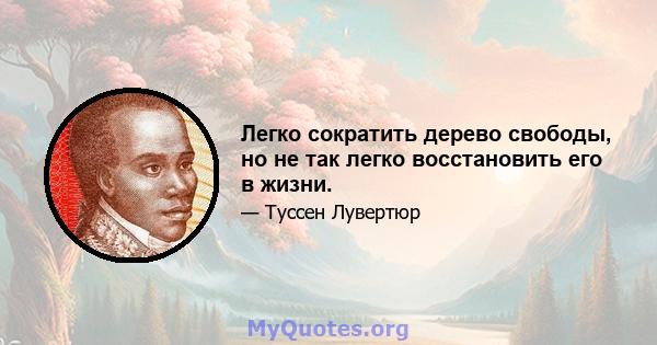 Легко сократить дерево свободы, но не так легко восстановить его в жизни.